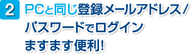 2.PC�Ɠ����o�^���[���A�h���X/�p�X���[�h�Ń��O�C���܂��܂��֗��I