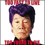 TOO FAST TO LIVE TOO YOUNG TO DIE(ʏ)