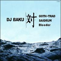 DJ BAKU  GOTH-TRAD,SAIDRUM,Bleeder/DJ BAKỦ摜EWPbgʐ^