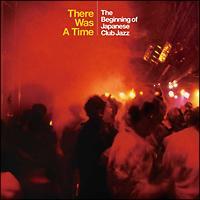 THERE WAS A TIME `THE BEGINNING OF JAPANESE CLUB JAZZ`