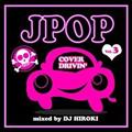 J-POP COVER DRIVIN' Vol.3 Mixed by DJ HIROKI