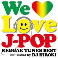 WE LOVE J-POP `REGGAE TUNES BEST` Mixed by DJ HIROKI/IjoX̉摜EWPbgʐ^