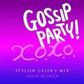 GOSSIP PARTY!gX.O.X.O.-STYLISH CELEB'S MIX-"mixed by DJ LICCA