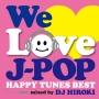 WE LOVE J-POP ～HAPPY TUNES BEST～ Mixed by DJ HIROKI