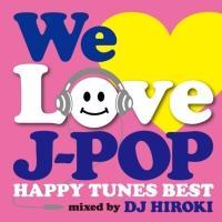 WE LOVE J-POP �`HAPPY TUNES BEST�` Mixed by DJ HIROKI