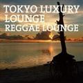 TOKYO LUXURY LOUNGE REGGAE LOUNGE