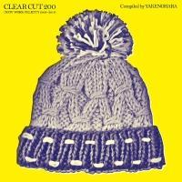 CLEAR CUT 200 (NEW WORK FELICITY 2008-2014)Compiled by YAKENOHARA