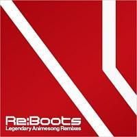 Re:animation Presents Re:BOOTS Legendary Animesong Remixes