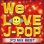WE LOVE J-POP アゲMIX BEST