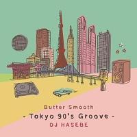DJ HASEBE Butter Smooth -Tokyo 90's Groove-/DJ HASEBẺ摜EWPbgʐ^