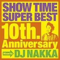 SHOW TIME SUPER BEST～10th. Anniversary～Mixed By DJ NAKKA/オムニバスの画像・ジャケット写真