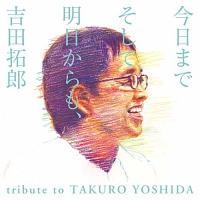 今日までそして明日からも、吉田拓郎 tribute to TAKURO YOSHIDA															             / 吉田拓郎(トリビュート)																									今日までそして明日からも、吉田拓郎 tribute to TAKURO YOSHIDA																/ 吉田拓郎(トリビュート)