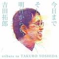 今日までそして明日からも、吉田拓郎 tribute to TAKURO YOSHIDA
