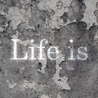 LIFE IS