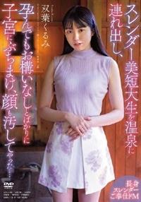 スレンダー美短大生を温泉に連れ出し、孕んでもお構いなしとばかりに子宮にぶちまけ、双葉くるみ顔も汚してやった・・・・の画像