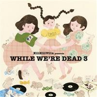 KiliKiliVilla presents WHILE WE'RE DEAD 3