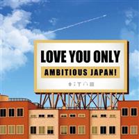 LOVE YOU ONLY�`AMBITIOUS JAPAN!�`