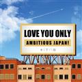 LOVE YOU ONLY�`AMBITIOUS JAPAN!�`
